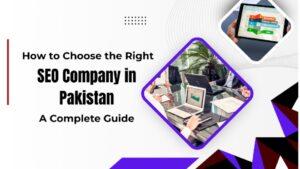 How to Choose the Right SEO Company in Pakistan: A Complete Guide