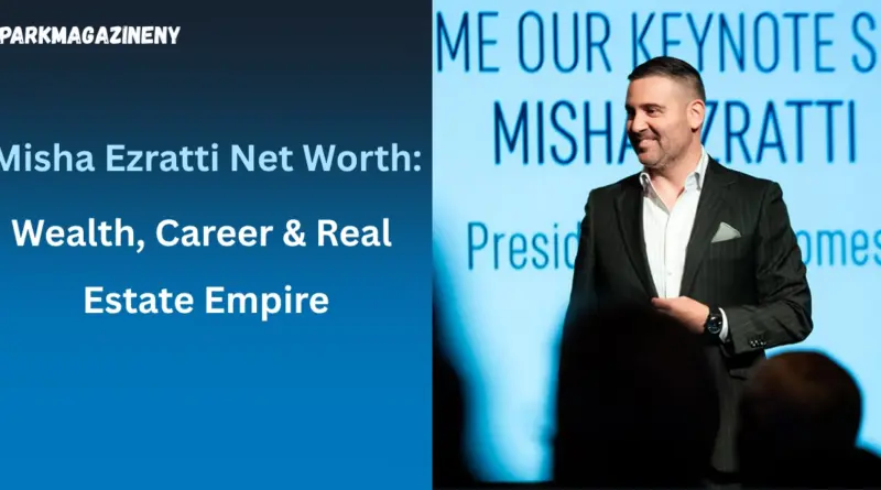 Misha Ezratti Net Worth: Wealth, Career & Real Estate Empire