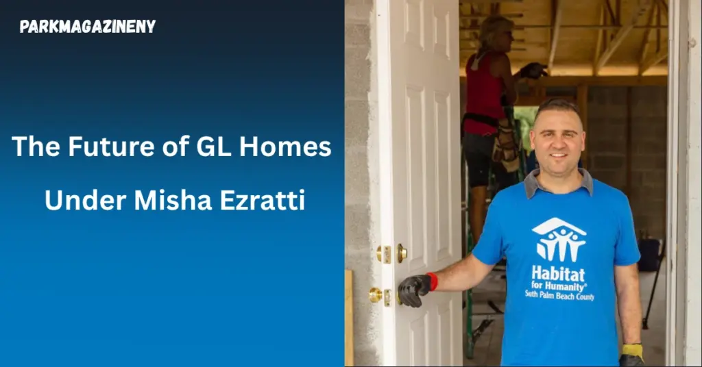 The Future of GL Homes Under Misha Ezratti