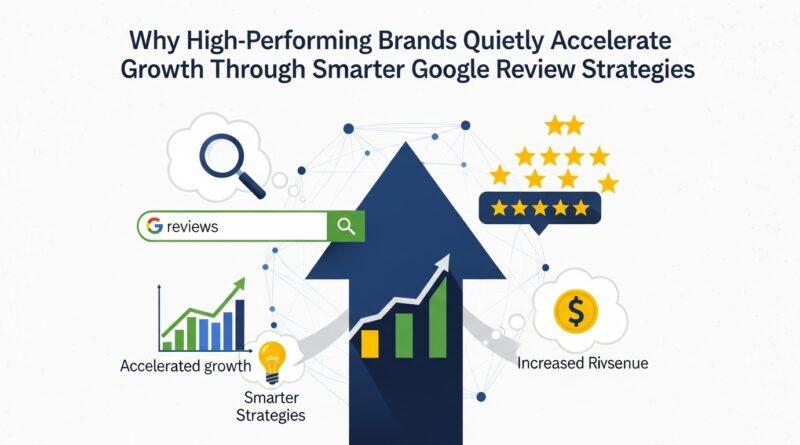 Why High-Performing Brands Quietly Accelerate Growth Through Smarter Google Review Strategies