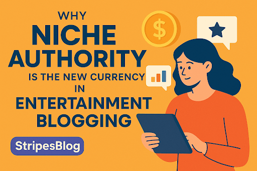 Why Niche Authority Is the New Currency in Entertainment Blogging