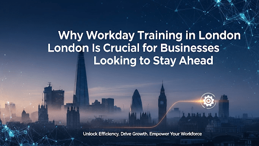 Why Workday Training in London Is Crucial for Businesses Looking to Stay Ahead