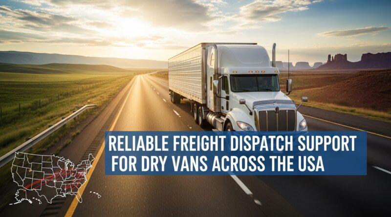 Reliable Freight Dispatch Support for Dry Vans Across the USA