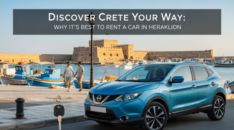 Discover Crete Your Way: Why It’s Best to Rent a Car in Heraklion