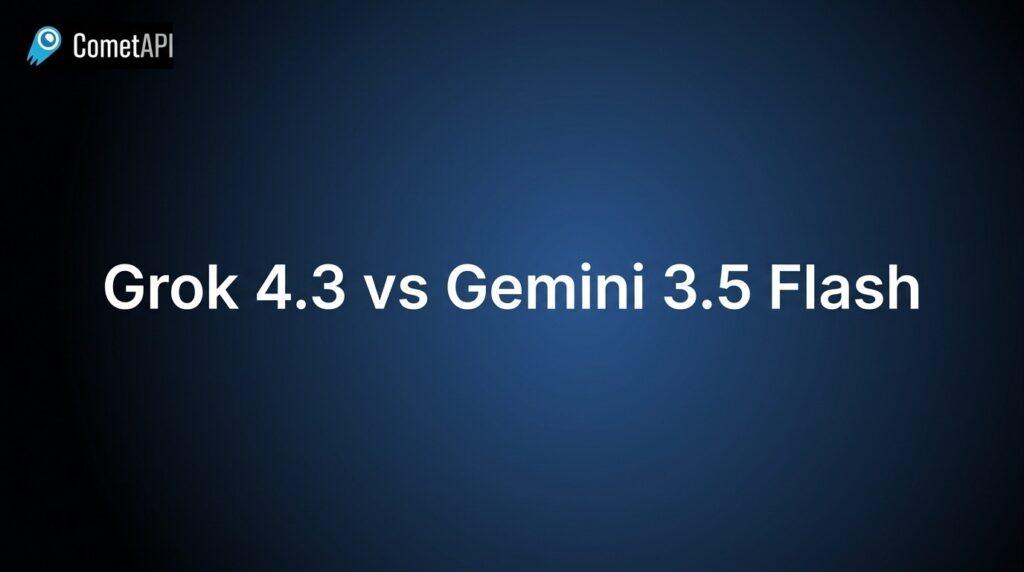 Grok 4.3 vs Gemini 3.5 Flash: Which AI Powers Your Agents Better in 2026?